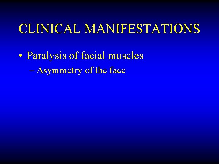 CLINICAL MANIFESTATIONS • Paralysis of facial muscles – Asymmetry of the face 