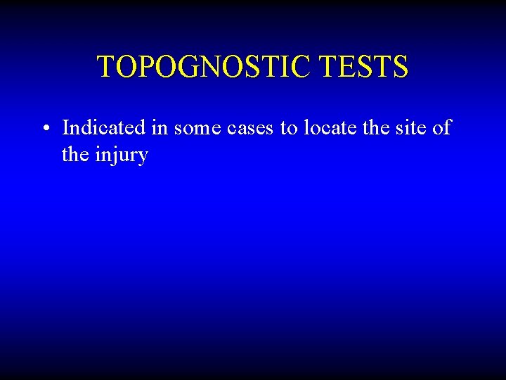 TOPOGNOSTIC TESTS • Indicated in some cases to locate the site of the injury