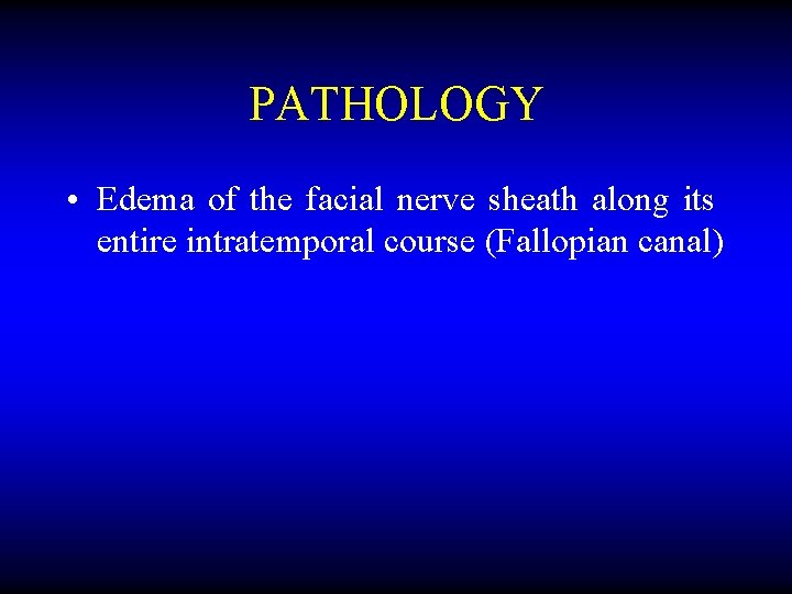 PATHOLOGY • Edema of the facial nerve sheath along its entire intratemporal course (Fallopian