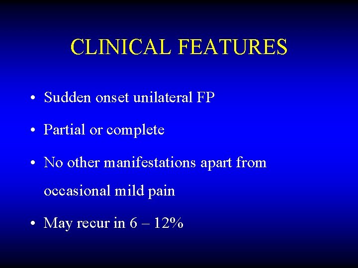 CLINICAL FEATURES • Sudden onset unilateral FP • Partial or complete • No other