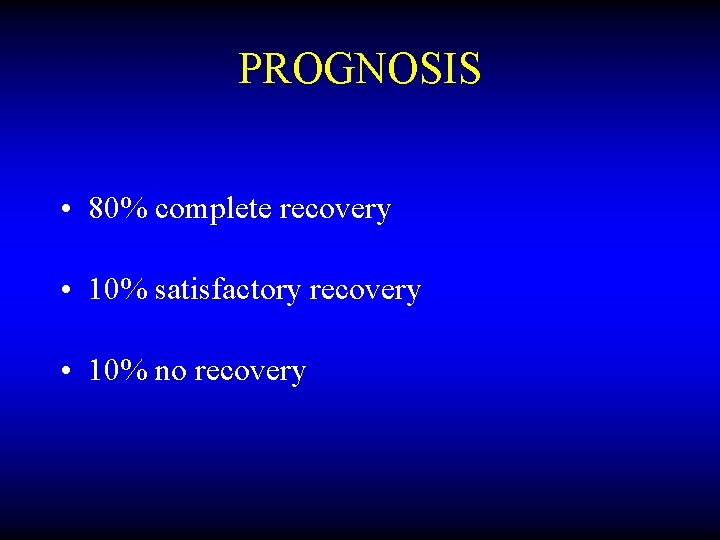 PROGNOSIS • 80% complete recovery • 10% satisfactory recovery • 10% no recovery 