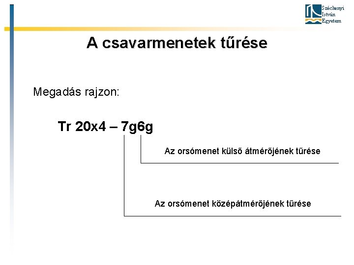 Széchenyi István Egyetem A csavarmenetek tűrése Megadás rajzon: Tr 20 x 4 – 7