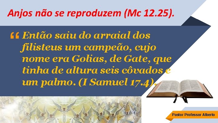 Anjos não se reproduzem (Mc 12. 25). “ Então saiu do arraial dos filisteus
