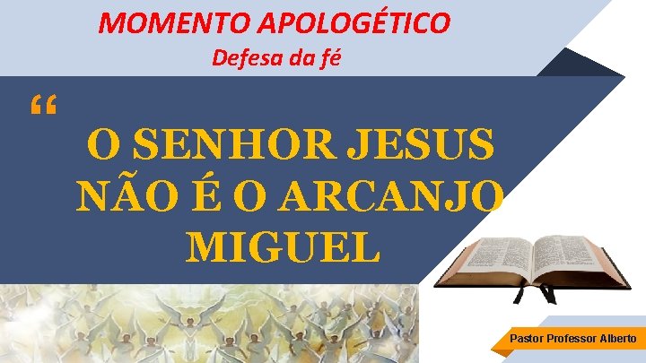 MOMENTO APOLOGÉTICO Defesa da fé “ O SENHOR JESUS NÃO É O ARCANJO MIGUEL