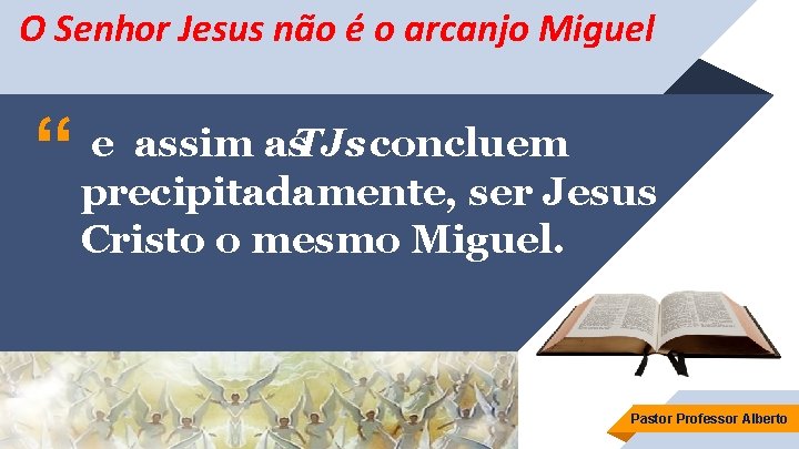 O Senhor Jesus não é o arcanjo Miguel “ e assim as. TJs concluem