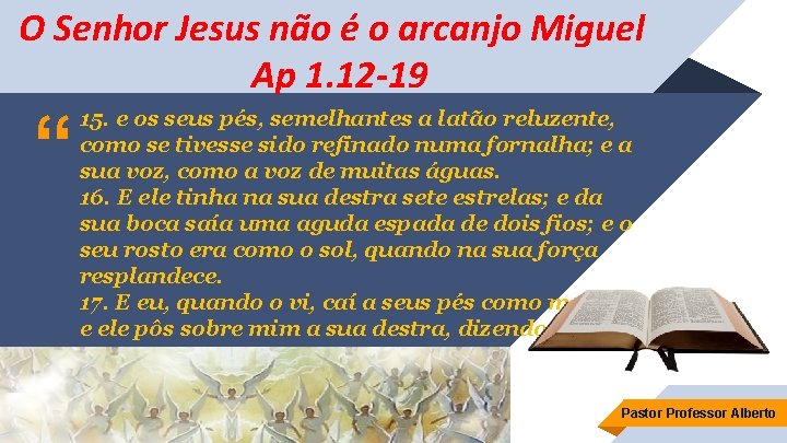 O Senhor Jesus não é o arcanjo Miguel Ap 1. 12 -19 “ 15.