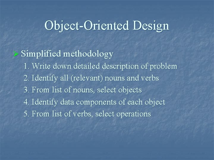 Object-Oriented Design Ø Simplified methodology 1. Write down detailed description of problem 2. Identify