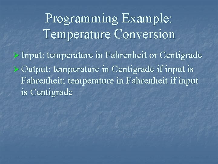 Programming Example: Temperature Conversion Ø Input: temperature in Fahrenheit or Centigrade Ø Output: temperature