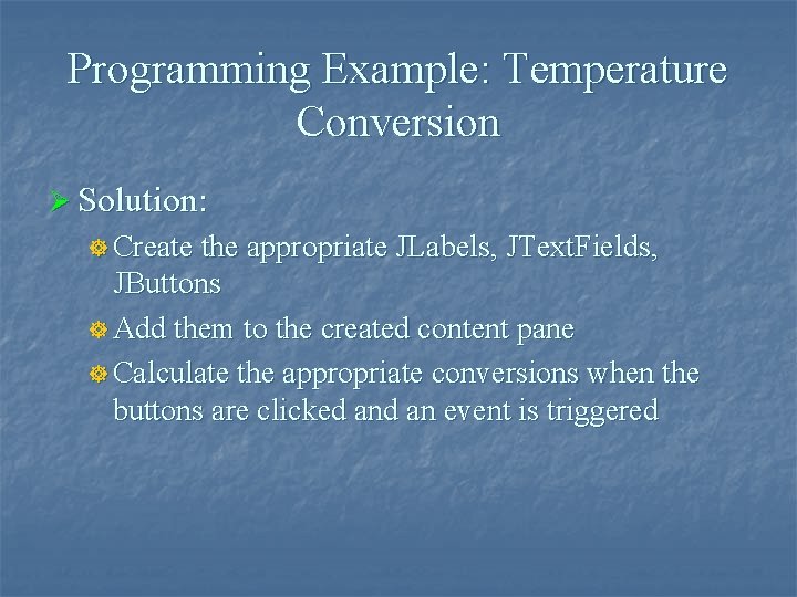 Programming Example: Temperature Conversion Ø Solution: ] Create the appropriate JLabels, JText. Fields, JButtons