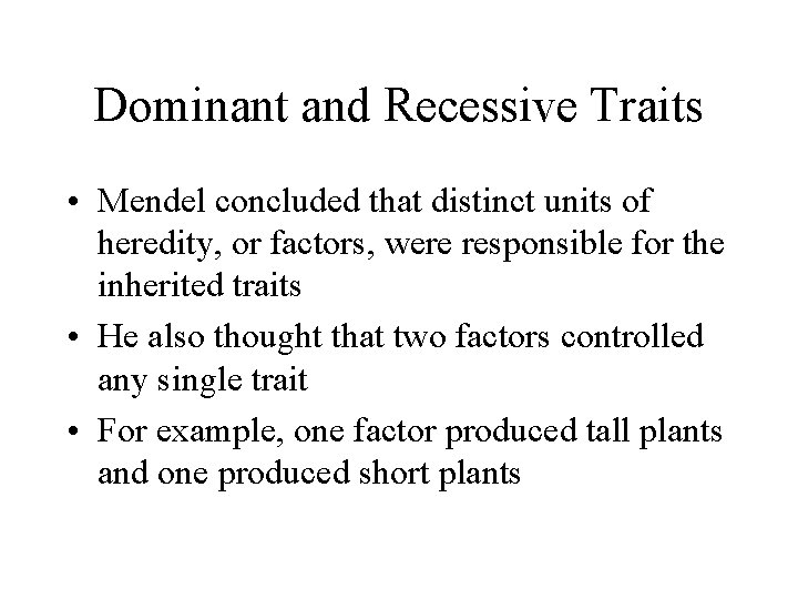 Dominant and Recessive Traits • Mendel concluded that distinct units of heredity, or factors,