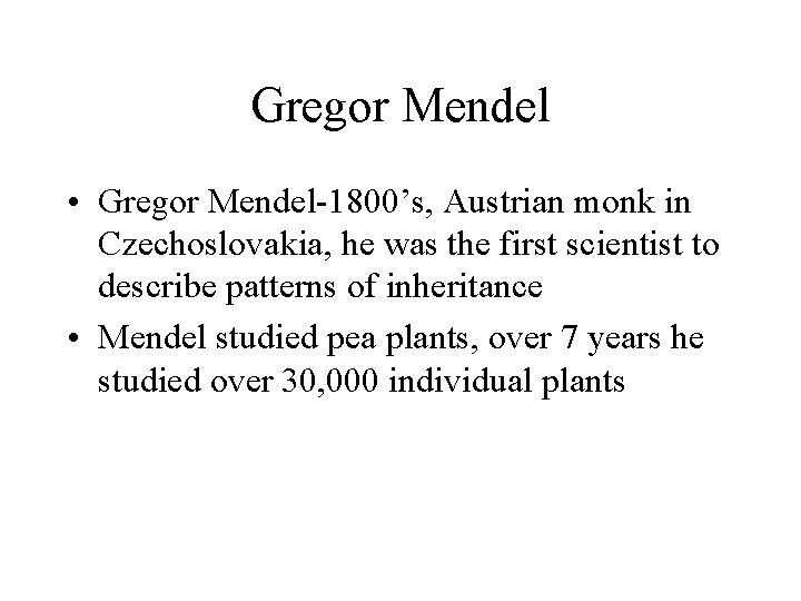 Gregor Mendel • Gregor Mendel-1800’s, Austrian monk in Czechoslovakia, he was the first scientist