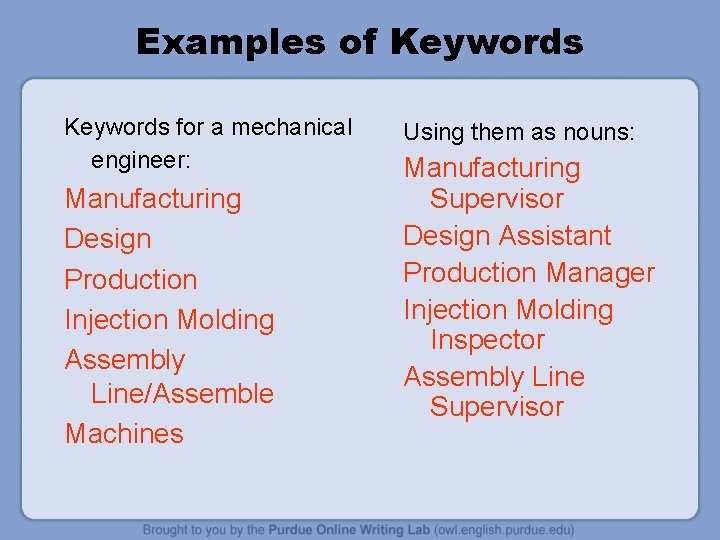 Examples of Keywords for a mechanical engineer: Manufacturing Design Production Injection Molding Assembly Line/Assemble