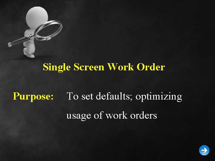 Single Screen Work Order Purpose: To set defaults; optimizing usage of work orders 