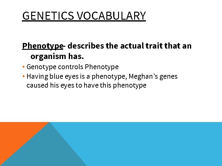 GENETICS VOCABULARY Phenotype- describes the actual trait that an organism has. ▪ Genotype controls
