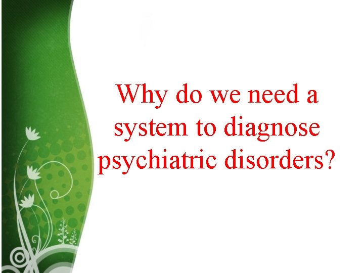Why do we need a system to diagnose psychiatric disorders? Why do we need a system to diagnose psychiatric disorders?