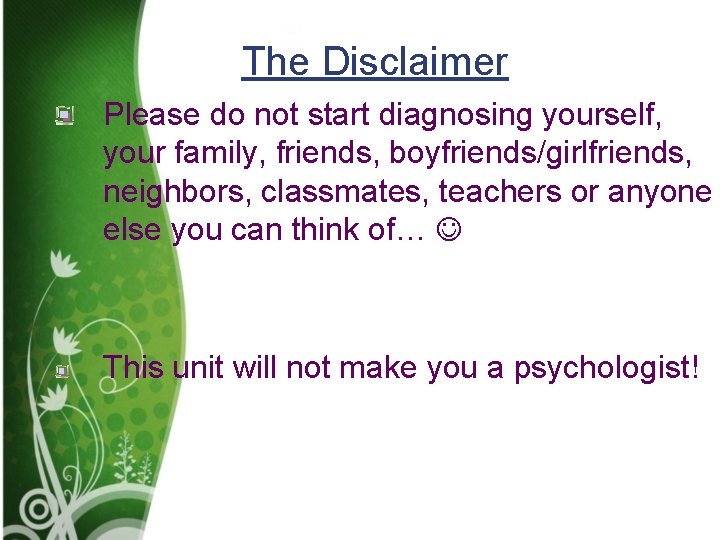 The Disclaimer Please do not start diagnosing yourself, your family, friends, boyfriends/girlfriends, neighbors, classmates, The Disclaimer Please do not start diagnosing yourself, your family, friends, boyfriends/girlfriends, neighbors, classmates,