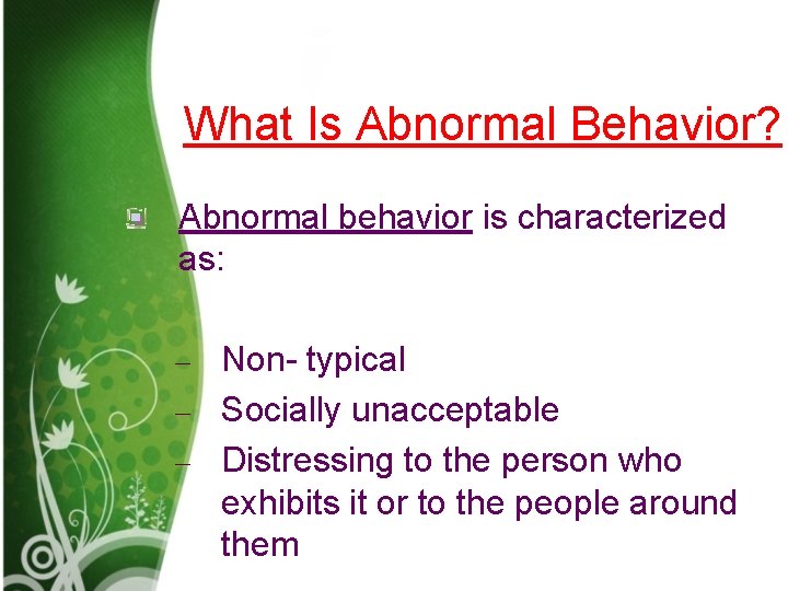 What Is Abnormal Behavior? Abnormal behavior is characterized as: Non- typical – Socially unacceptable What Is Abnormal Behavior? Abnormal behavior is characterized as: Non- typical – Socially unacceptable