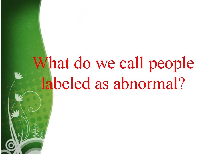 What do we call people labeled as abnormal? What do we call people labeled as abnormal?
