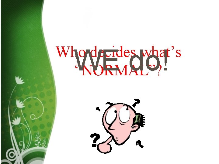 Who decides what’s “NORMAL”? WE do! Who decides what’s “NORMAL”? WE do!