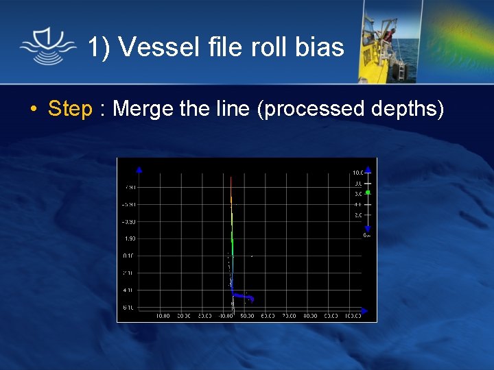 1) Vessel file roll bias • Step : Merge the line (processed depths) 