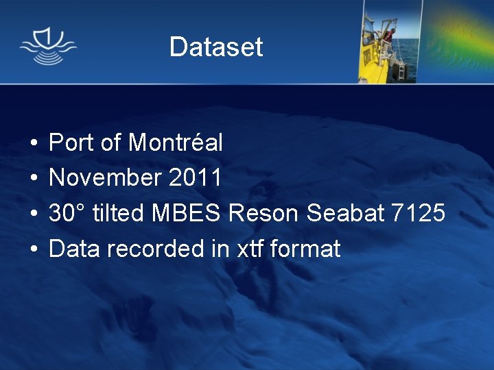 Dataset • • Port of Montréal November 2011 30° tilted MBES Reson Seabat 7125