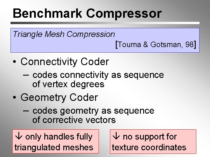 Benchmark Compressor Triangle Mesh Compression [Touma & Gotsman, 98] • Connectivity Coder – codes