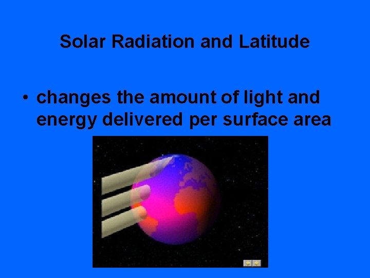 Solar Radiation and Latitude • changes the amount of light and energy delivered per