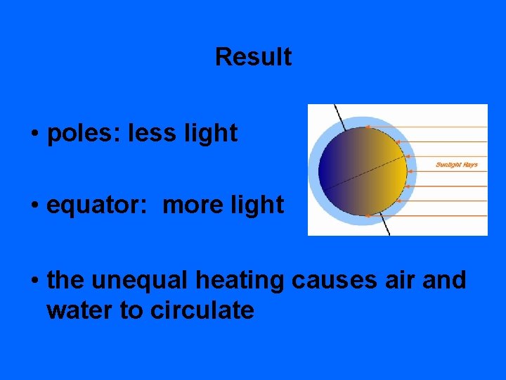 Result • poles: less light • equator: more light • the unequal heating causes