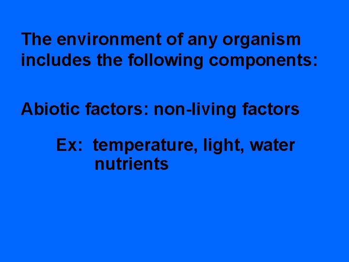 The environment of any organism includes the following components: Abiotic factors: non-living factors Ex: