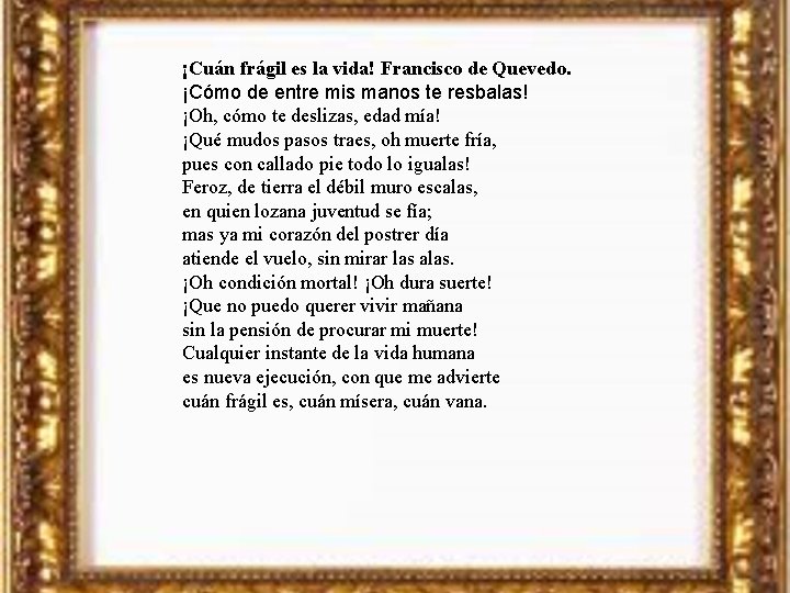 ¡Cuán frágil es la vida! Francisco de Quevedo. ¡Cómo de entre mis manos te