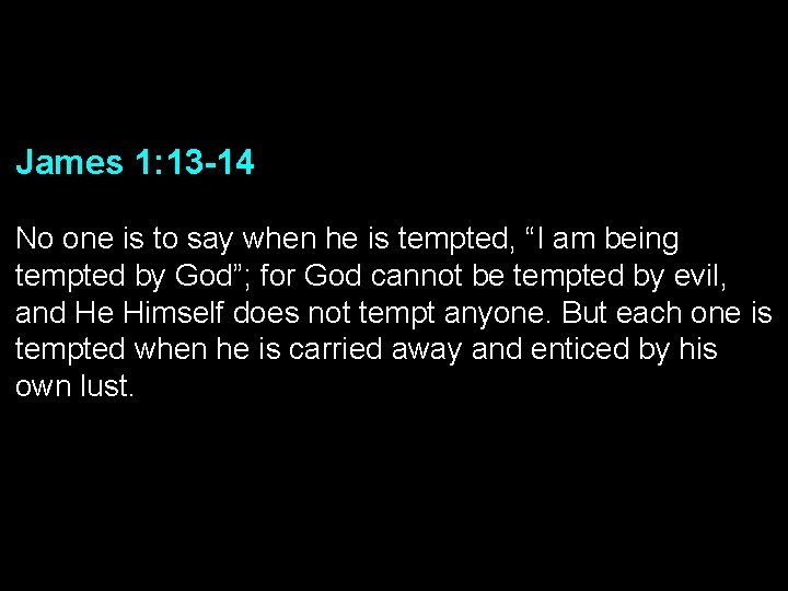 James 1: 13 -14 No one is to say when he is tempted, “I