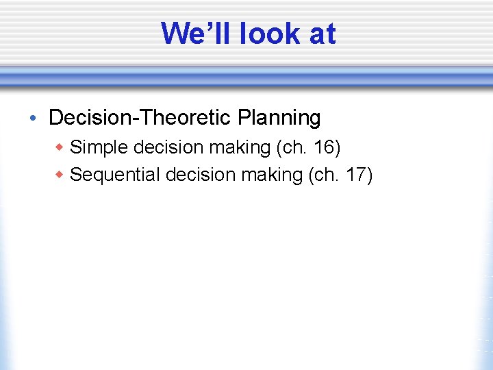 We’ll look at • Decision-Theoretic Planning w Simple decision making (ch. 16) w Sequential