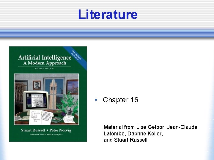 Literature • Chapter 16 Material from Lise Getoor, Jean-Claude Latombe, Daphne Koller, and Stuart