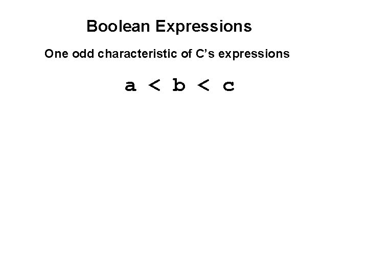 Boolean Expressions One odd characteristic of C’s expressions a < b < c 