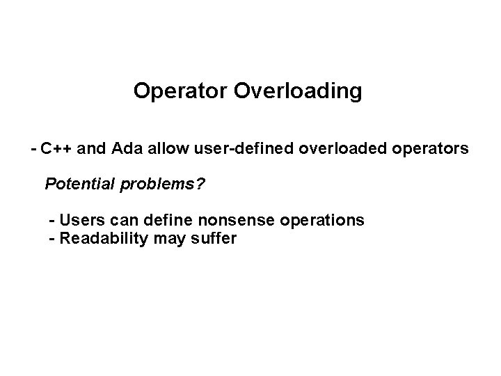 Operator Overloading - C++ and Ada allow user-defined overloaded operators Potential problems? - Users