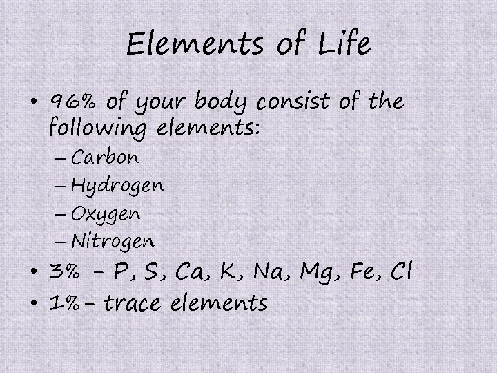 Elements of Life • 96% of your body consist of the following elements: –