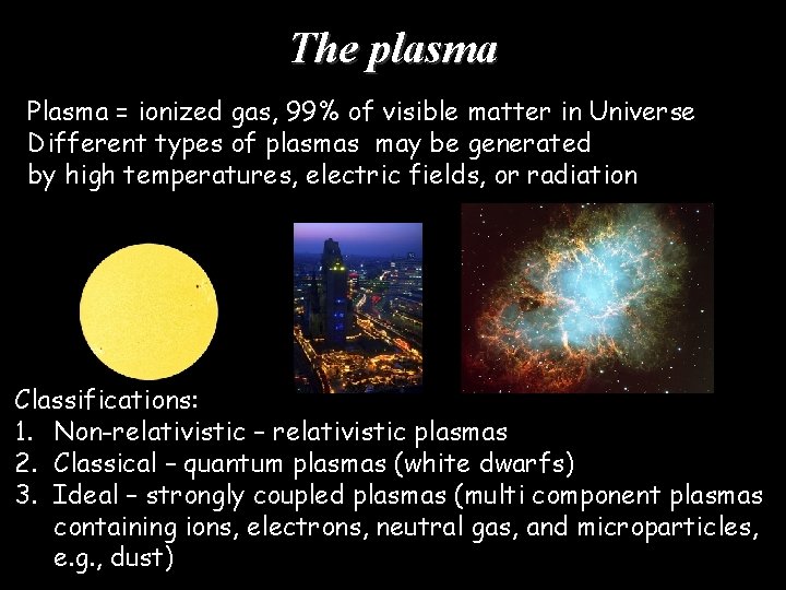 The plasma Plasma = ionized gas, 99% of visible matter in Universe Different types