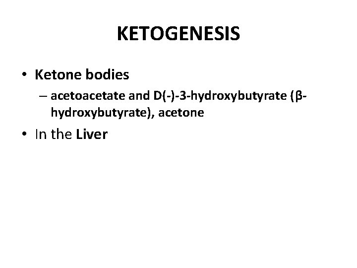 KETOGENESIS • Ketone bodies – acetoacetate and D(-)-3 -hydroxybutyrate (βhydroxybutyrate), acetone • In the