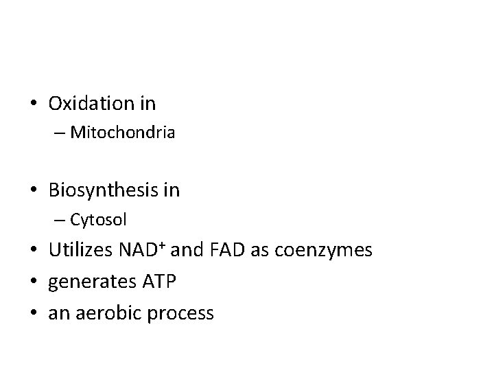  • Oxidation in – Mitochondria • Biosynthesis in – Cytosol • Utilizes NAD+