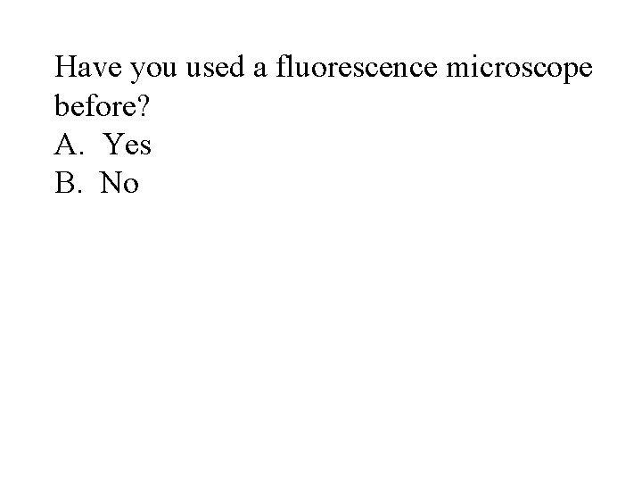 Have you used a fluorescence microscope before? A. Yes B. No 