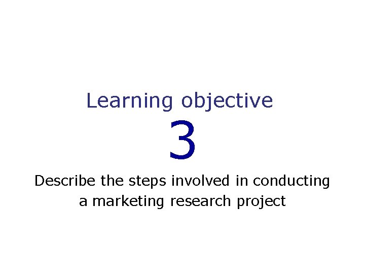 Learning objective 3 Describe the steps involved in conducting a marketing research project 