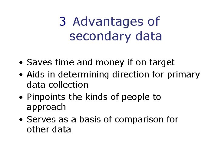 3 Advantages of secondary data • Saves time and money if on target •