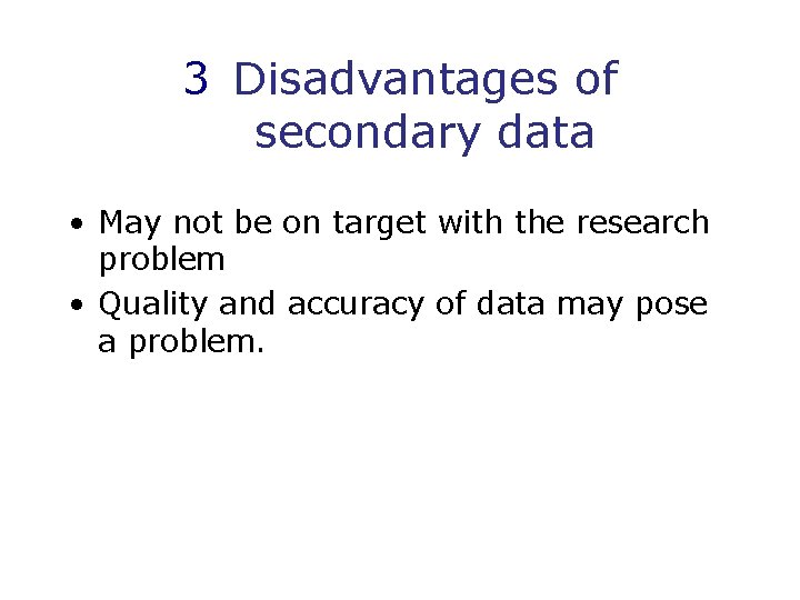 3 Disadvantages of secondary data • May not be on target with the research