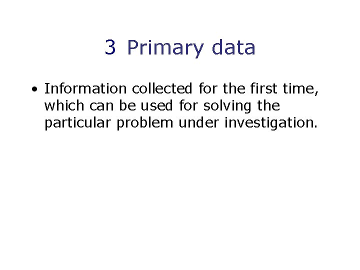 3 Primary data • Information collected for the first time, which can be used