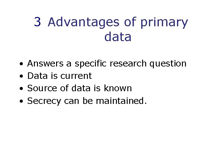 3 Advantages of primary data • • Answers a specific research question Data is