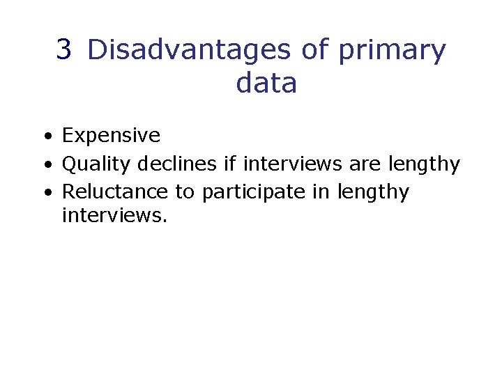 3 Disadvantages of primary data • Expensive • Quality declines if interviews are lengthy