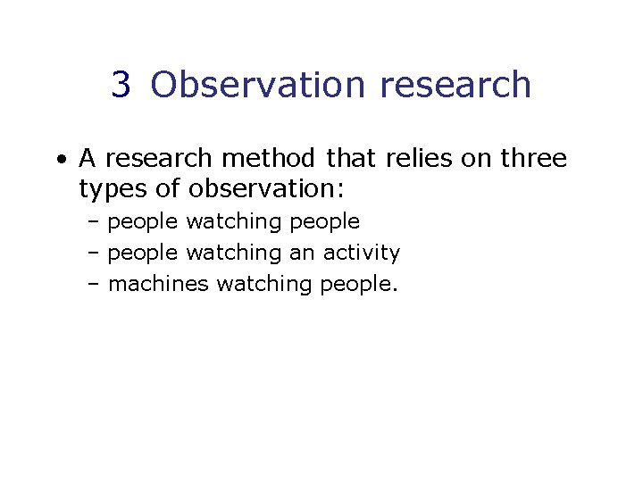 3 Observation research • A research method that relies on three types of observation: