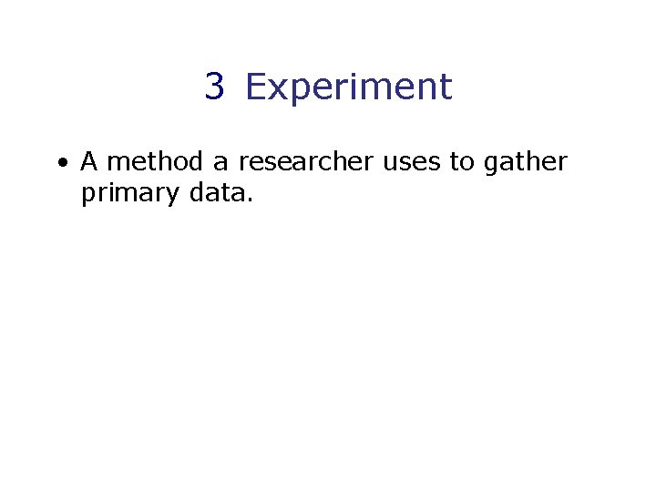 3 Experiment • A method a researcher uses to gather primary data. 