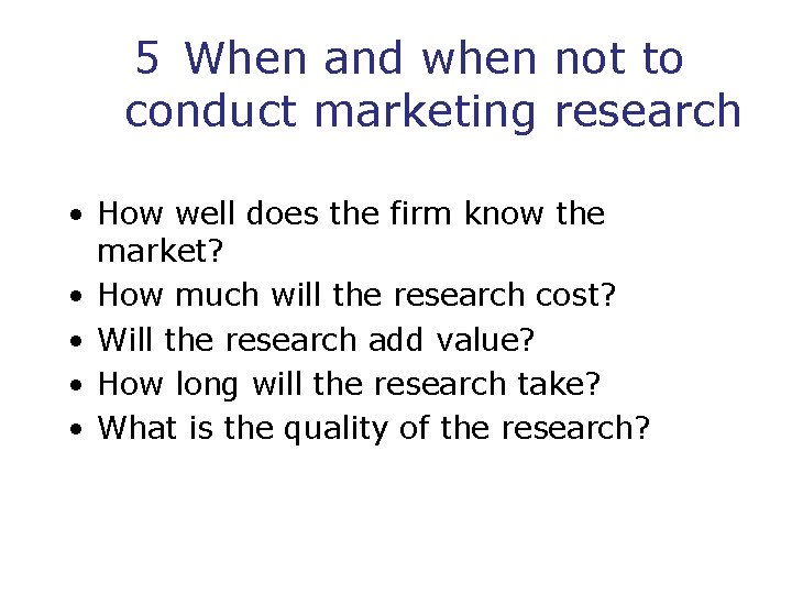 5 When and when not to conduct marketing research • How well does the