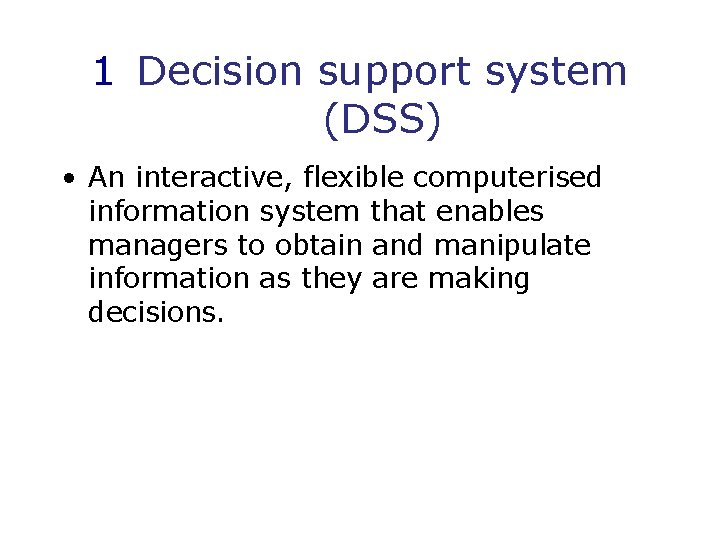 1 Decision support system (DSS) • An interactive, flexible computerised information system that enables